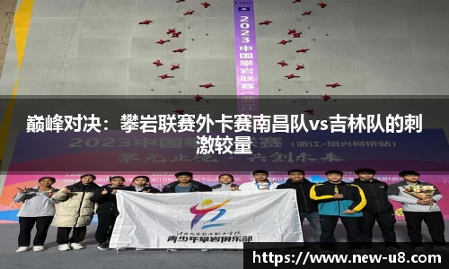 巅峰对决：攀岩联赛外卡赛南昌队vs吉林队的刺激较量